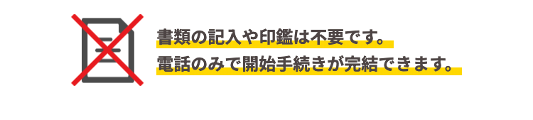 図
書類の記入や印鑑は不要です。
電話のみで開始手続きが完結できます。