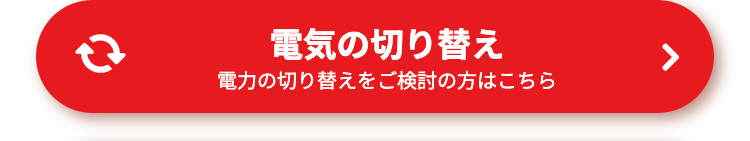 電気の切り替え
電力の切り替えをご検討の方はこちら