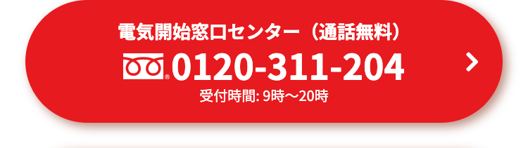 電気開始窓口センター(通話無料)
0120-311-204
受付時間: 9時~20時