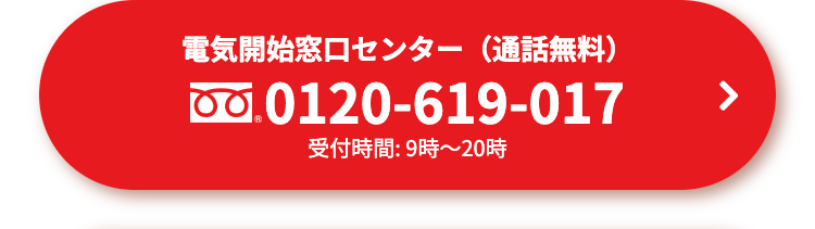 電気開始窓口センター(通話無料)
0120-619-017
受付時間: 9時~20時