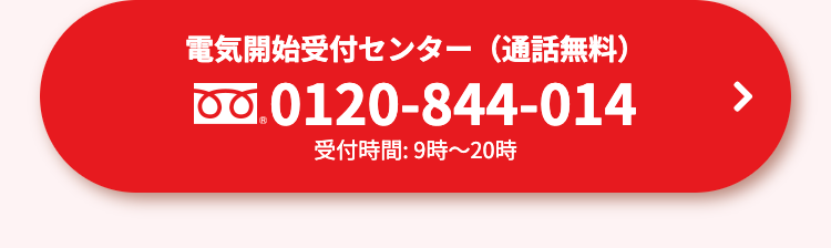 電気開始受付センター(通話無料)
0.0120-844-014
受付時間: 9時~20時