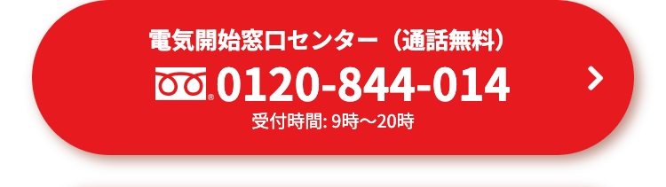 電気開始窓口センター(通話無料)
0120-844-014
受付時間: 9時~20時